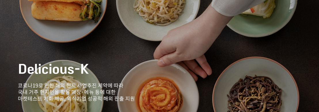 Delicous-K. 코로나19로 인한 해외 현지 사업추진 제약에 따라 국내 거주 현지인을 활용 매장·메뉴 등에 대한 마켓테스트 기회 제공, 외식기업 성공적 해외 진출 지